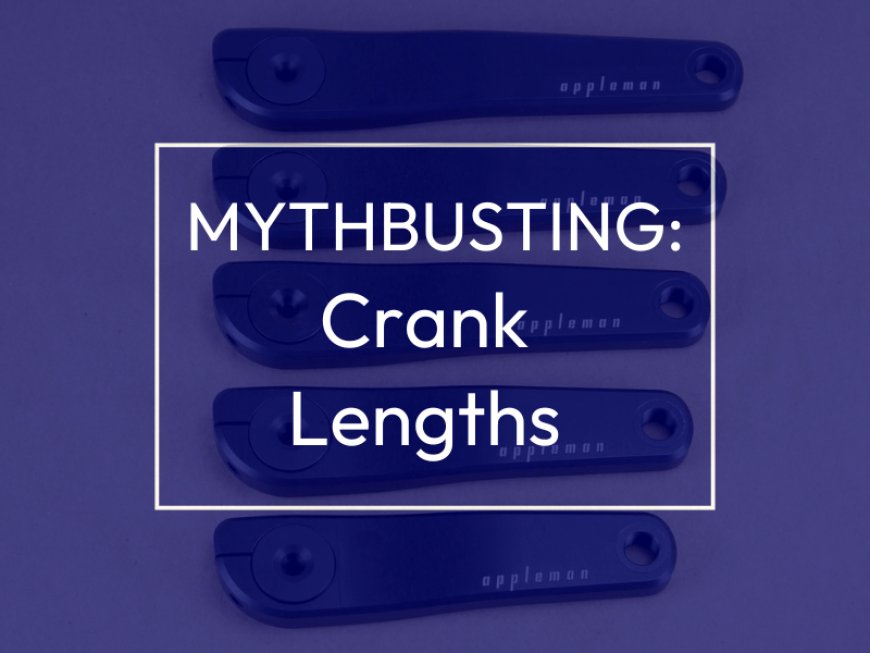 Bike Fit Mythbusting: How Crank Length Affects Your Bike Fit and Some Common Myths.